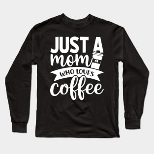 Just a Mom Who Loves Coffee - Coffee Lover Long Sleeve T-Shirt